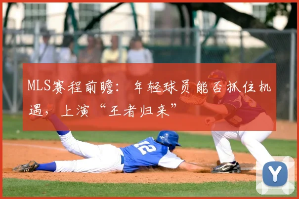 MLS赛程前瞻：年轻球员能否抓住机遇，上演“王者归来”