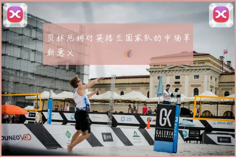贝林厄姆对英格兰国家队的中场革新意义