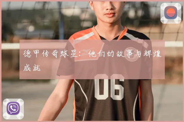 德甲传奇球星:他们的故事与辉煌成就