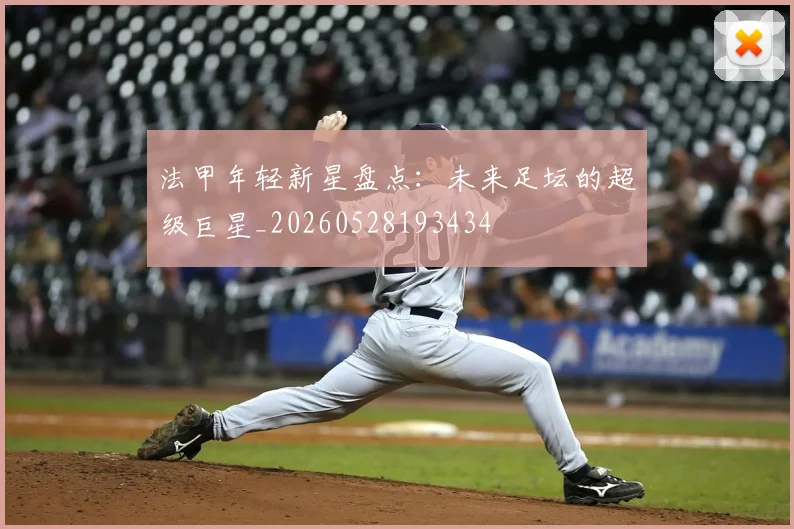 法甲年轻新星盘点:未来足坛的超级巨星_20260528193434