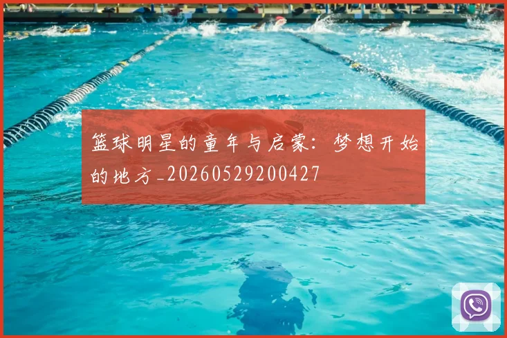 篮球明星的童年与启蒙:梦想开始的地方_20260529200427