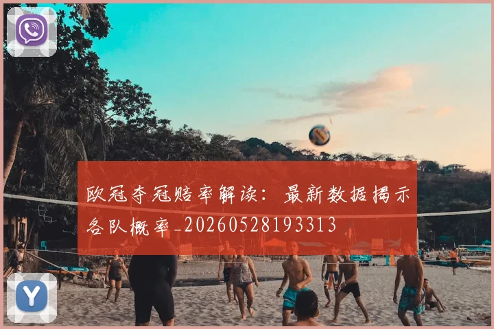 欧冠夺冠赔率解读：最新数据揭示各队概率_20260528193313