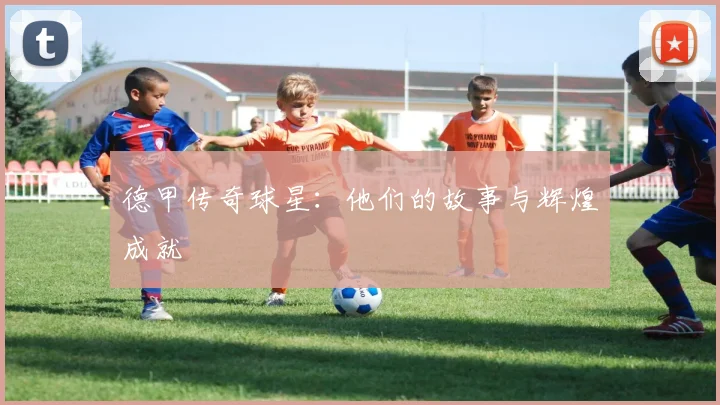 德甲传奇球星:他们的故事与辉煌成就