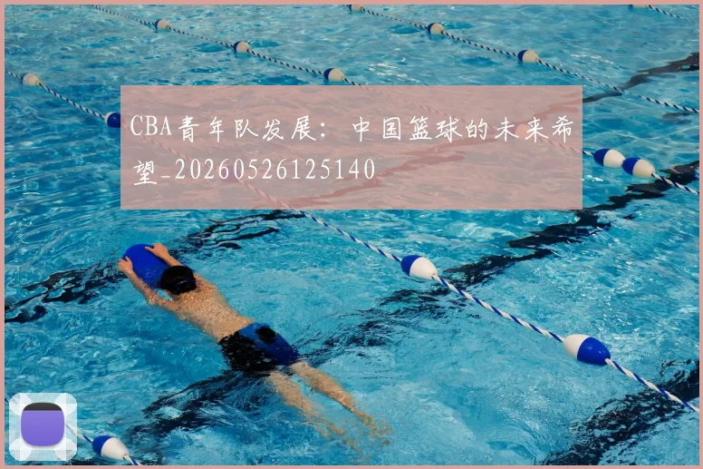 CBA青年队发展：中国篮球的未来希望_20260526125140
